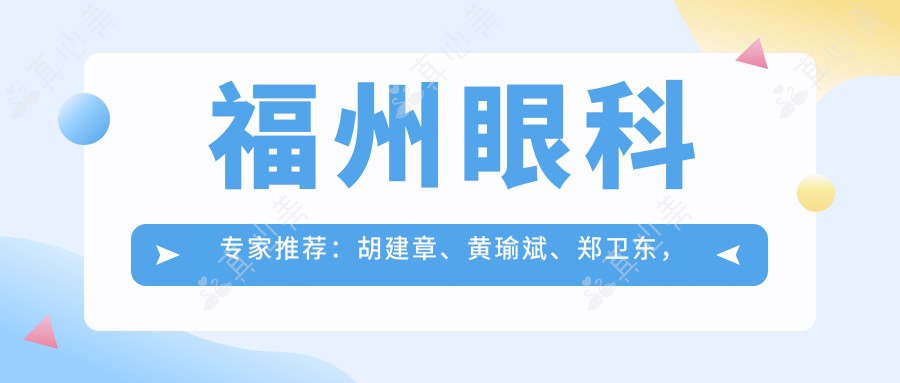 福州眼科医生推荐:胡建章、黄瑜斌、郑卫东,精通白内障、青光眼治疗及斜视矫正