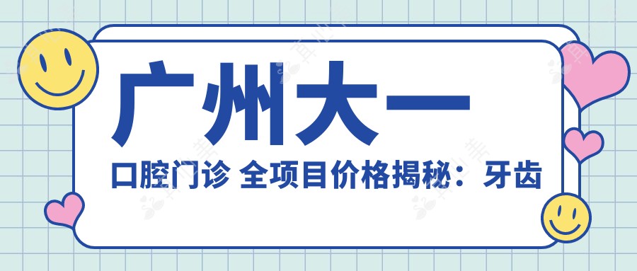 广州大一口腔门诊 全项目价格揭秘:牙齿矫正&美白&种植实惠攻略