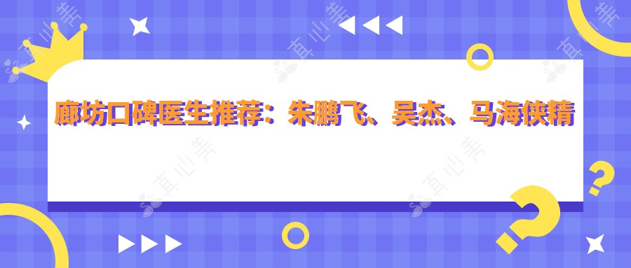 廊坊口碑医生推荐:朱鹏飞、吴杰、马海侠精通口腔治疗,种植牙技术高超