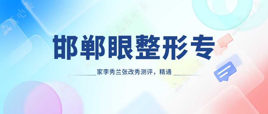 邯郸眼整形医生李秀兰张改秀测评,精通眼综合及飞秒激光术,口碑优良