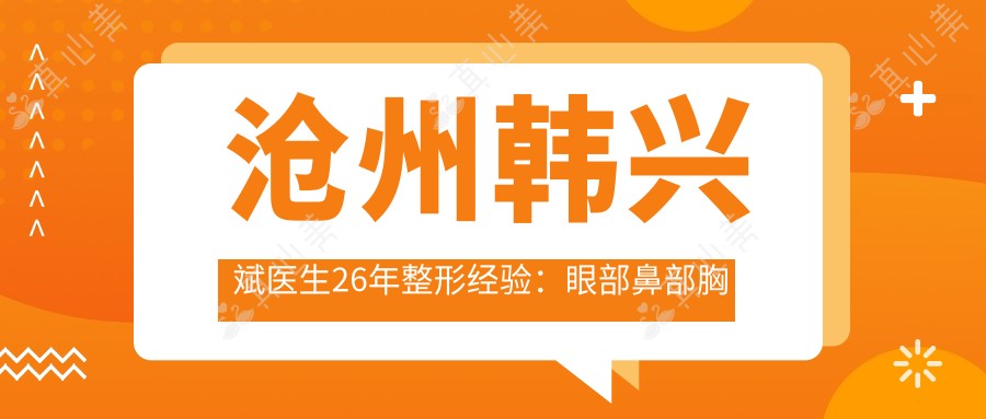 沧州韩兴斌医生26年整形经验:眼部鼻部胸部整形与毛发移植医生