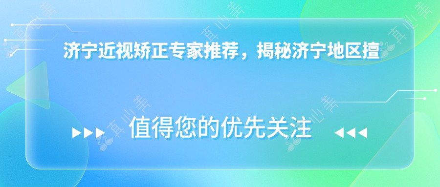 济宁近视矫正医生推荐,揭秘济宁地区擅长全飞秒手术的人气医生