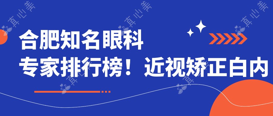 合肥有名眼科医生排行榜!近视矫正白内障手术受网友好评!