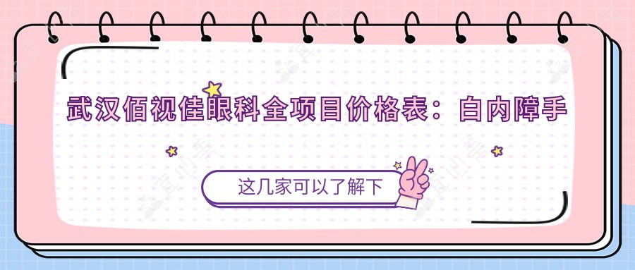 武汉佰视佳眼科全项目价格表:白内障手术|全飞秒激光|斜视矫正等详列,近视治疗低至?元起