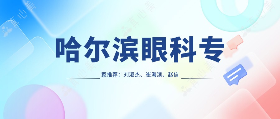 哈尔滨眼科医生推荐:刘淑杰、崔海滨、赵信轩擅长斜视弱视及白内障治疗