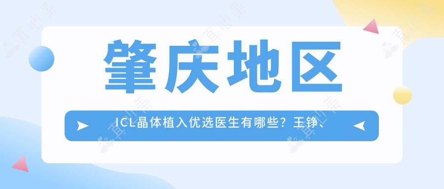 肇庆地区ICL晶体植入优选医生有哪些?王铮、李远标等医生备受信赖