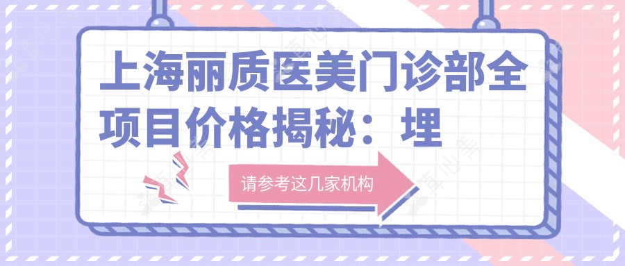 上海丽质医美门诊部全项目价格揭秘:埋线提升、微针美肤等20+项目明细价