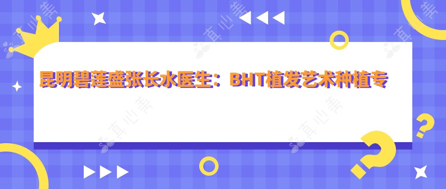 昆明碧莲盛张长水医生:BHT植发艺术种植医生解析