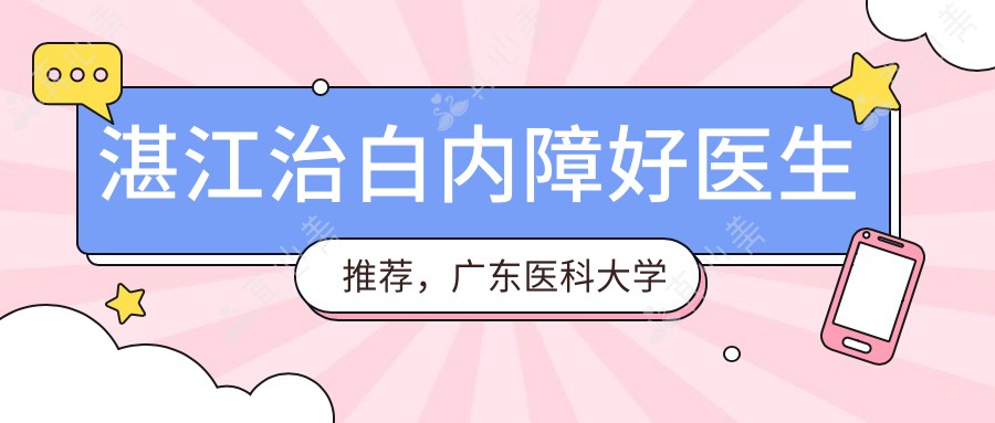 湛江治白内障好医生推荐,广东医科大学附属医院李瑞庄在列