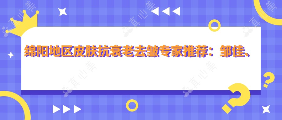 绵阳地区皮肤抗衰老去皱医生推荐:邹佳、王步礼、杜祥会