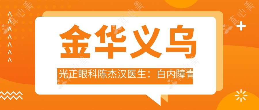 金华义乌光正眼科陈杰汉医生:白内障青光眼手术医生解析治疗新方案