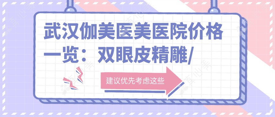 武汉伽美医美医院价格一览:双眼皮微雕/眼部整形实惠,提眉吸脂轮廓重塑,隆胸去眼袋鼻综合,面部提升隆鼻,脂肪填充全攻略
