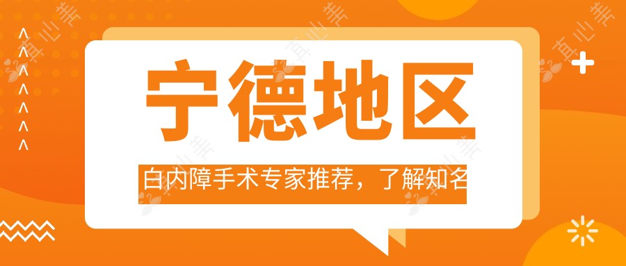 宁德地区白内障手术医生推荐,了解有名眼科医生信息