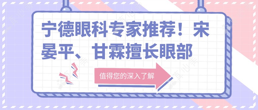 宁德眼科医生推荐!宋晏平、甘霖擅长眼部手术,口碑良好!