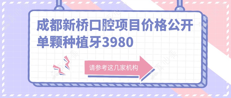 成都新桥口腔项目价格公开 单颗种植牙3980起!