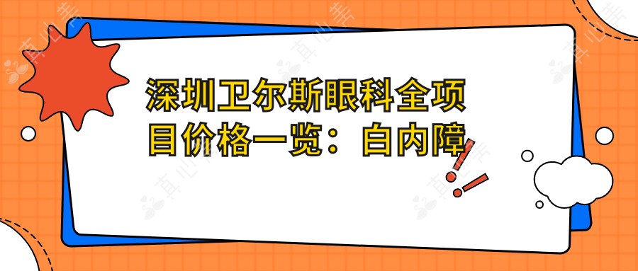 深圳卫尔斯眼科全项目价格一览:白内障手术+眼科治疗费用明细