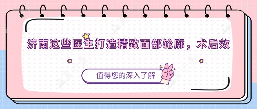 济南这些医生打造精致面部轮廓,术后疗效令人赞叹