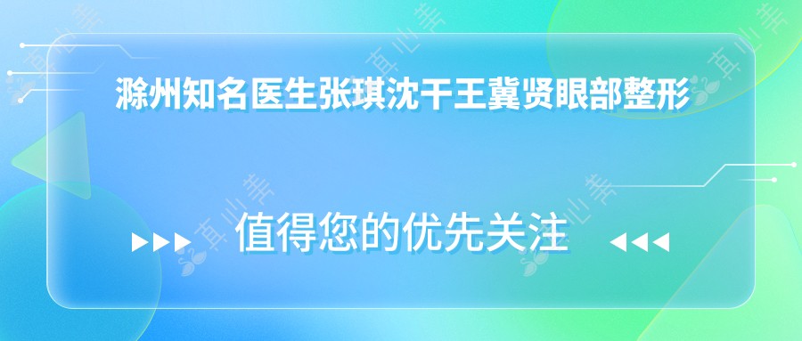 滁州有名医生张琪沈干王冀贤眼部整形实例分享,谁是你的变好看首要选择?