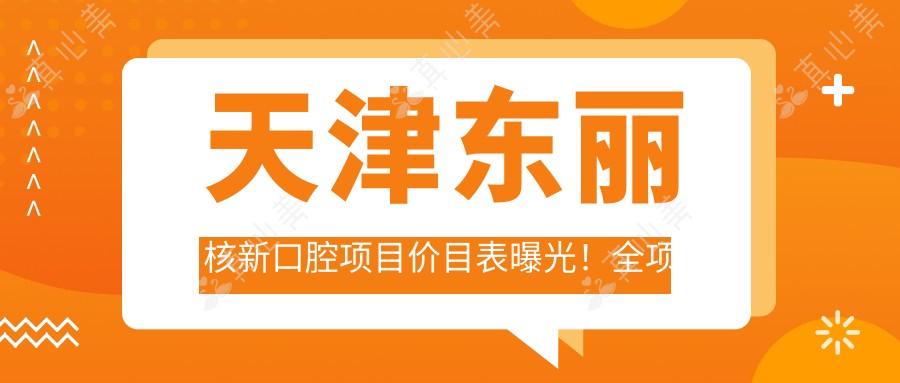天津东丽核新口腔项目价目表曝光!全项仅需数万,品质服务超值体验!