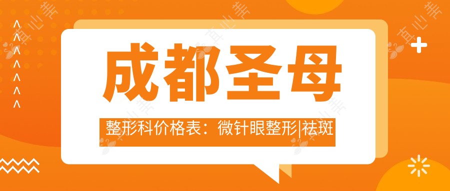 成都圣母整形科价格表:微针眼整形|祛斑吸脂|嗨体鼻尖雕塑|疤痕修复|光子嫩肤|丰胸隆鼻|面部提升全览