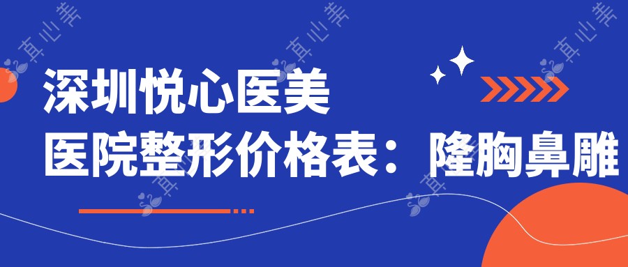 深圳悦心医美医院整形价格表:隆胸鼻雕精细项目费用详列,鼻尖鼻基底隆鼻2800+起