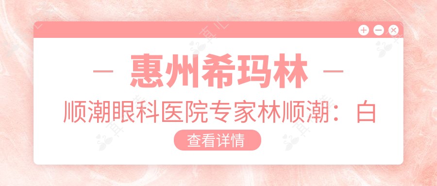 惠州希玛林顺潮眼科医院医生林顺潮:白内障近视手术与视网膜疾病治疗有名