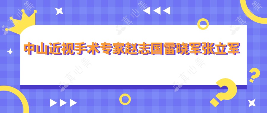 中山近视手术医生赵志国雷晓军张立军评测,激光近视矫正技术精细