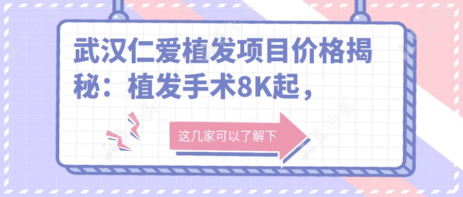 武汉仁爱植发项目价格揭秘:植发手术8K起,头皮治疗2K起,养护套餐500元起