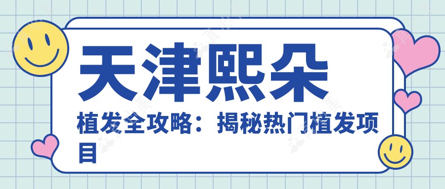 天津熙朵植发全攻略:揭秘热门植发项目价格表