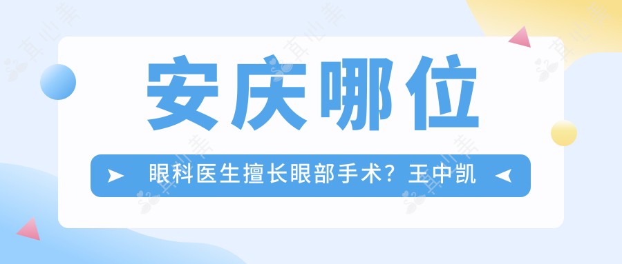 安庆哪位眼科医生擅长眼部手术?王中凯医生备受推荐