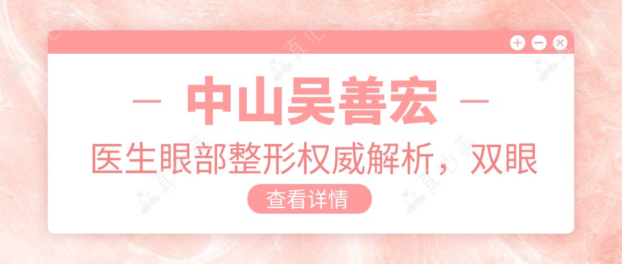 中山吴善宏医生眼部整形有名解析,双眼皮修复实例大公开