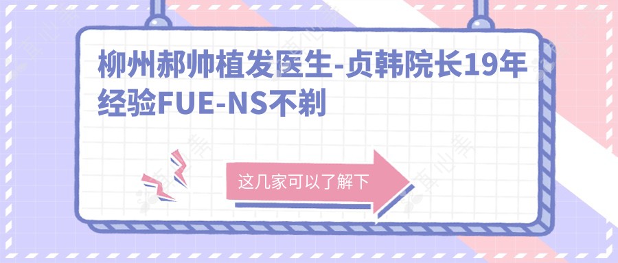 柳州郝帅植发医生-贞韩院长19年经验FUE-NS不剃发技术领跑广西