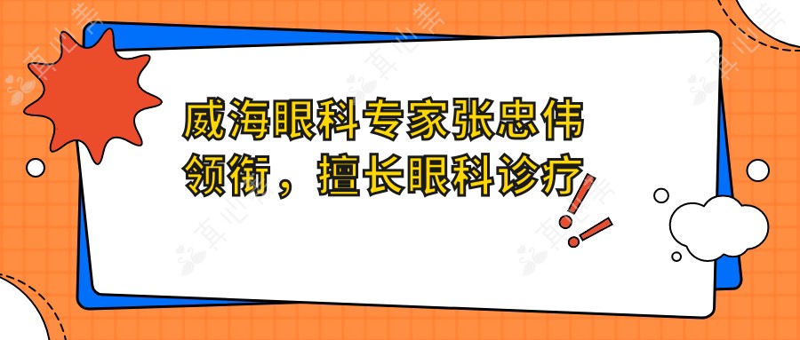 威海眼科医生张忠伟领衔,擅长眼科诊疗及手术,重塑清晰视界