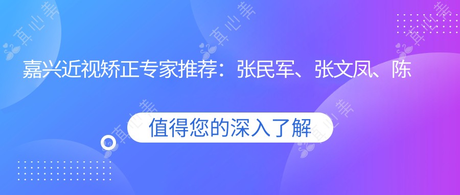 嘉兴近视矫正医生推荐:张民军、张文凤、陈炜,眼部手术值得信赖