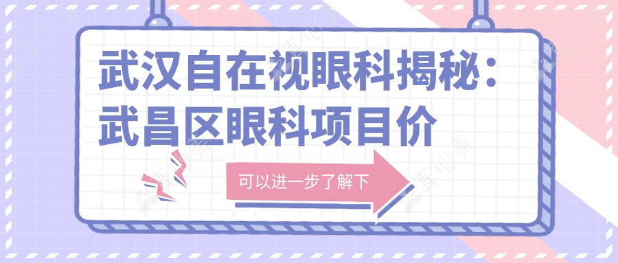 武汉自在视眼科揭秘:武昌区眼科项目价格表,近视激光&白内障手术全攻略