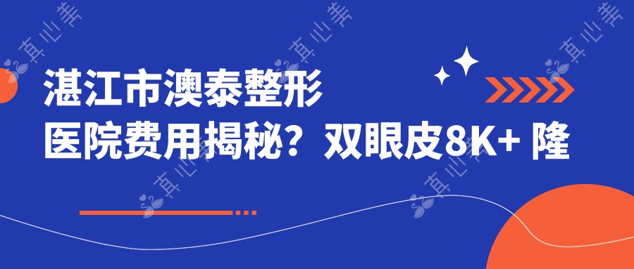 湛江市澳泰整形医院费用揭秘?双眼皮8K+ 隆鼻1.5W+ 吸脂塑形2W+