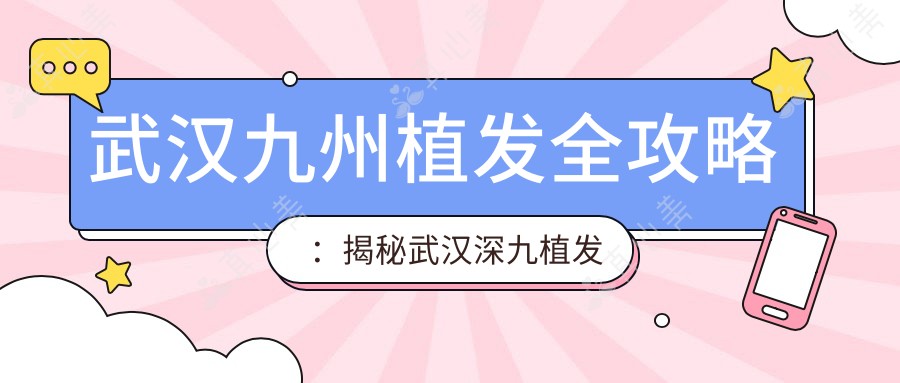 武汉九州植发全攻略:揭秘武汉深九植发项目价格表