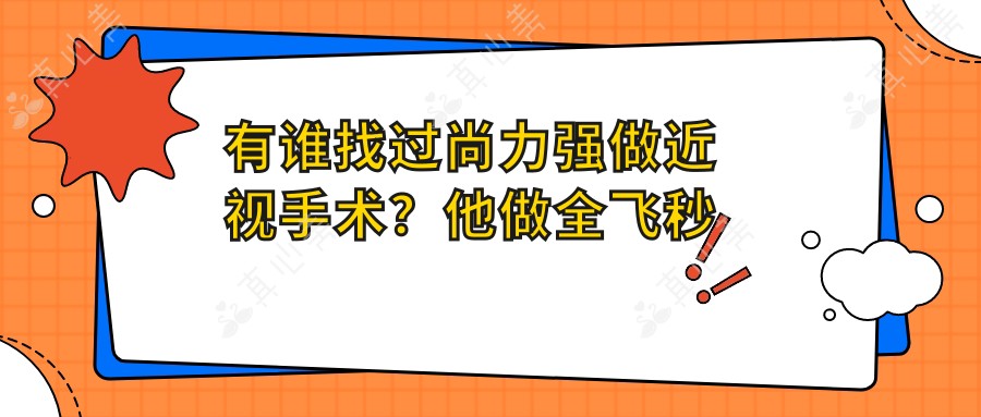 有谁找过尚力强做近视手术?他做全飞秒技术好在哪?