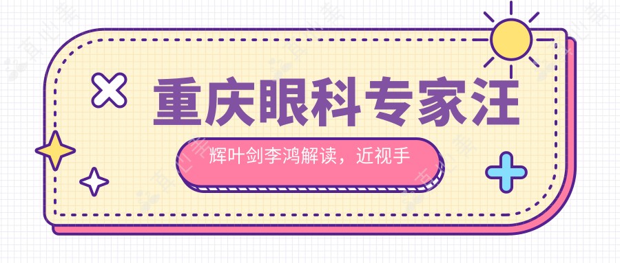 重庆眼科医生汪辉叶剑李鸿解读,近视手术及角膜移植技术精细
