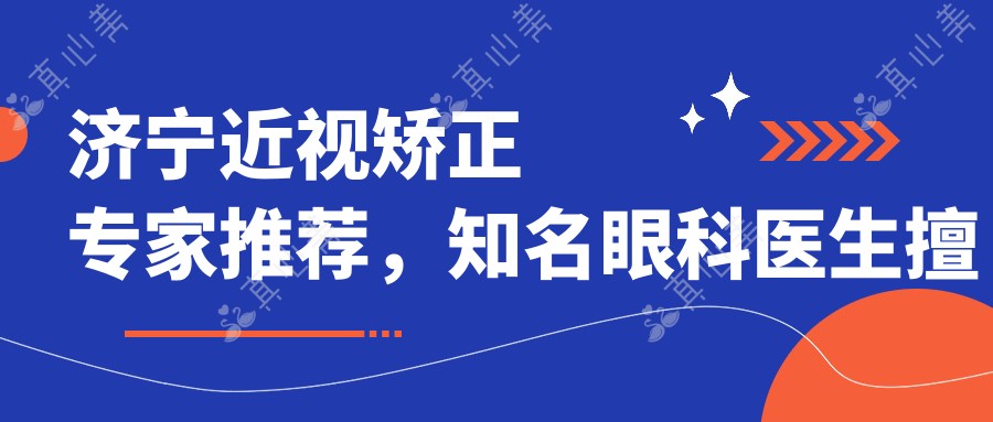 济宁近视矫正医生推荐,有名眼科医生擅长全飞秒手术
