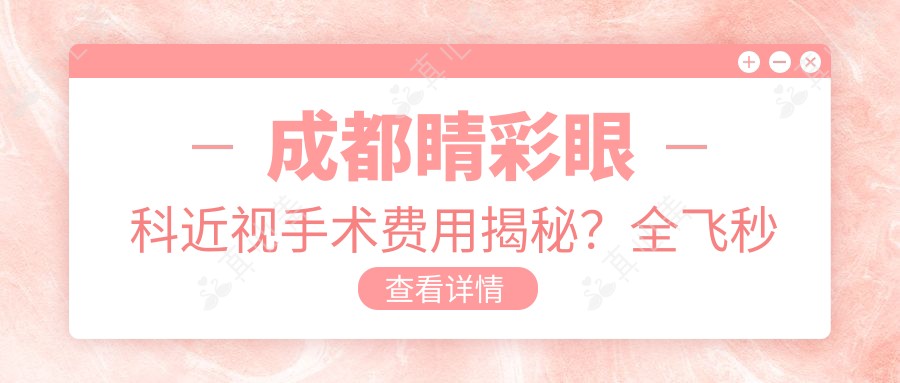 成都睛彩眼科近视手术费用揭秘?全飞秒近视矫正约1W+ 半飞秒优惠价8K+ ICL晶体植入2.5W+