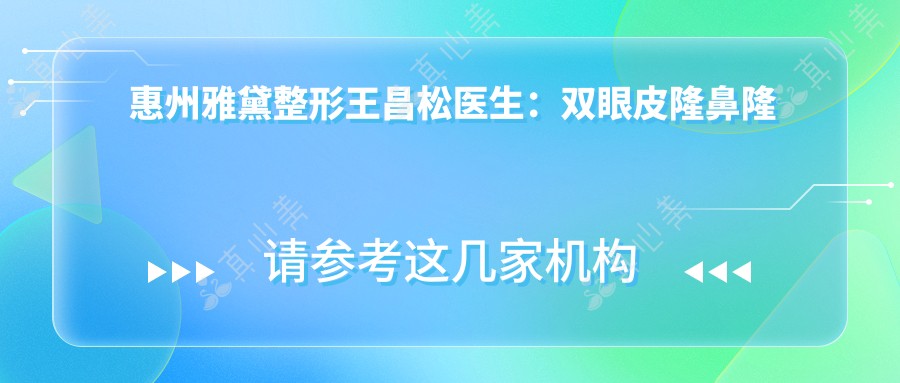 惠州雅黛整形王昌松医生:双眼皮隆鼻隆胸医生,自然美学塑造者