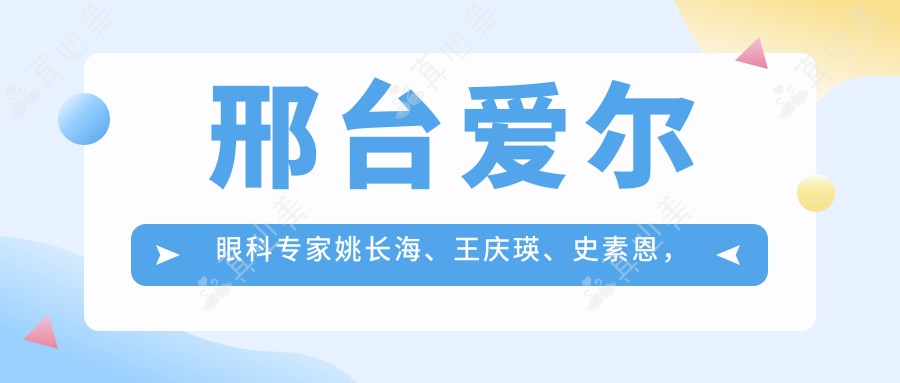 邢台爱尔眼科专家姚长海、王庆瑛、史素恩，精通眼部诊疗，“全飞秒”技术备受赞誉