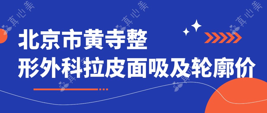 北京市整形外科拉皮面吸及轮廓价格揭秘:手术拉皮费用亲民,面部吸脂性价比高,轮廓整形约2W+起