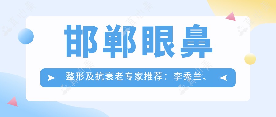 邯郸眼鼻整形及抗衰老医生推荐:李秀兰、贾红江、张改秀
