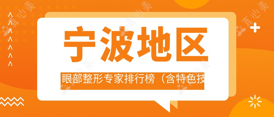 宁波地区眼部整形专家排行榜（含特色技术+费用解析）_眼科美容优选