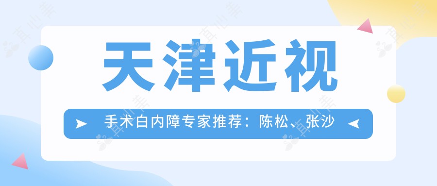天津近视手术白内障医生推荐:陈松、张沙沙、王雁,技术精细值得信赖