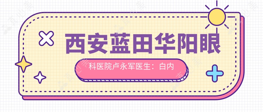 西安蓝田华阳眼科医院卢永军医生:白内障青光眼诊疗医生