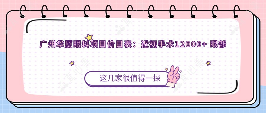 广州华厦眼科项目价目表:近视手术12000+ 眼部整形4000元起 实惠详尽