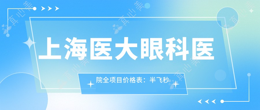 上海医大眼科医院全项目价格表:半飞秒近视手术|全飞秒矫正|ICL晶体植入|角膜塑形镜等费用一览